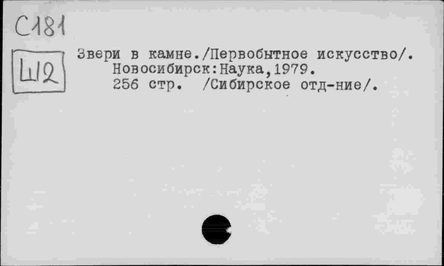 ﻿
LIO.
Звери в камне./Первобытное искусство/.
Новосибирск:Наука,1979.
256 стр. /Сибирское отд-ние/.